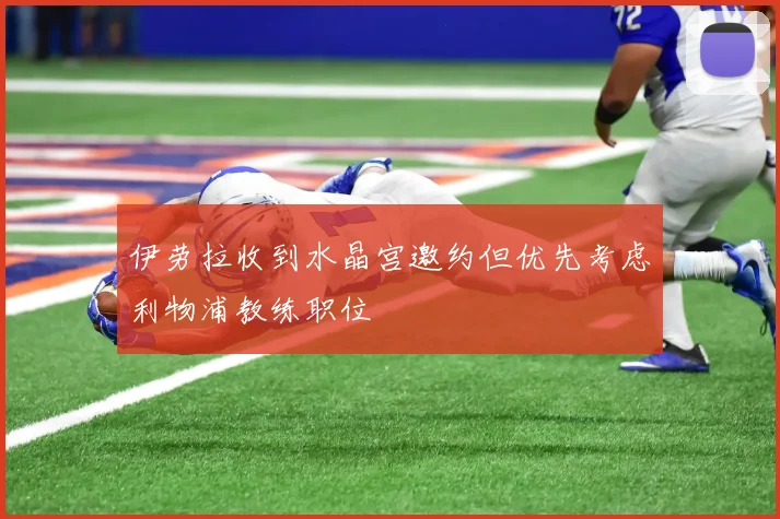 伊劳拉收到水晶宫邀约但优先考虑利物浦教练职位