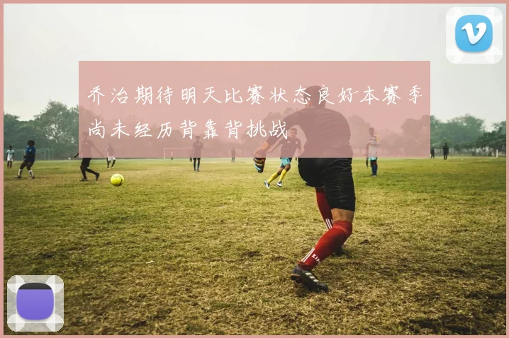 乔治期待明天比赛状态良好本赛季尚未经历背靠背挑战