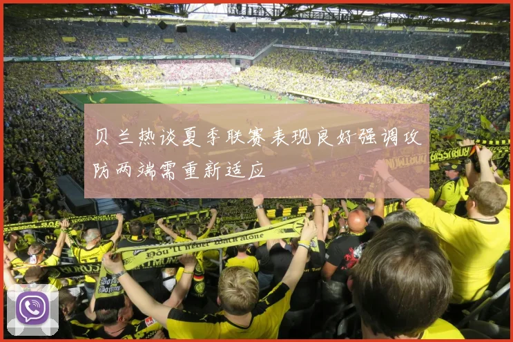 贝兰热谈夏季联赛表现良好强调攻防两端需重新适应
