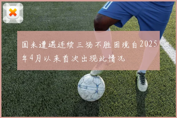 国米遭遇连续三场不胜困境自2025年4月以来首次出现此情况