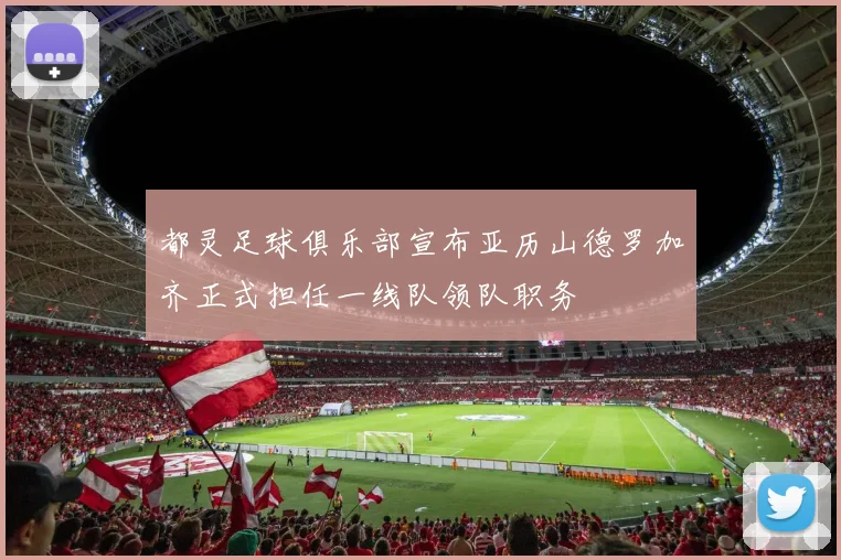 都灵足球俱乐部宣布亚历山德罗加齐正式担任一线队领队职务