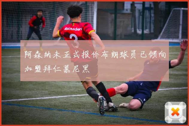 阿森纳未正式报价布朗球员已倾向加盟拜仁慕尼黑