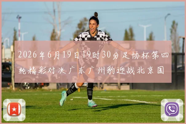 2026年6月19日19时30分足协杯第四轮精彩对决广东广州豹迎战北京国安