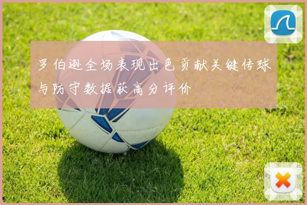 罗伯逊全场表现出色贡献关键传球与防守数据获高分评价