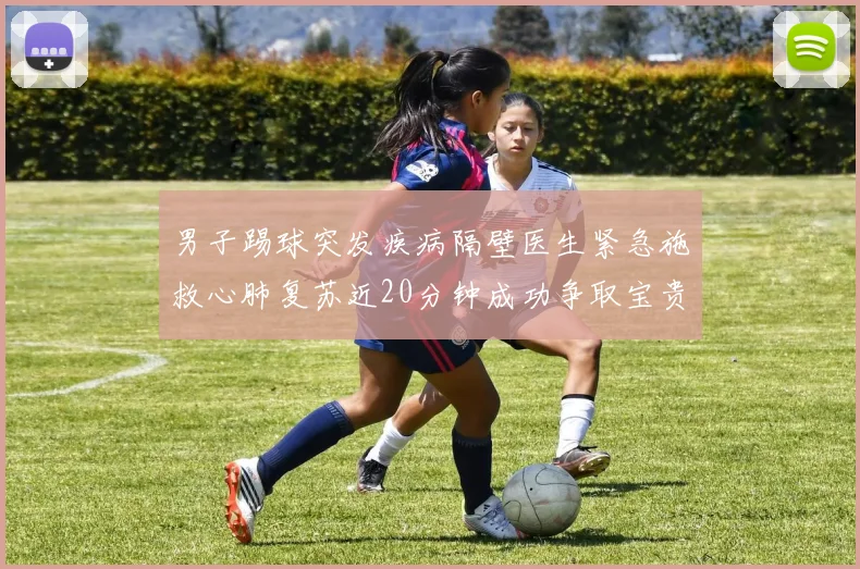 男子踢球突发疾病隔壁医生紧急施救心肺复苏近20分钟成功争取宝贵时间